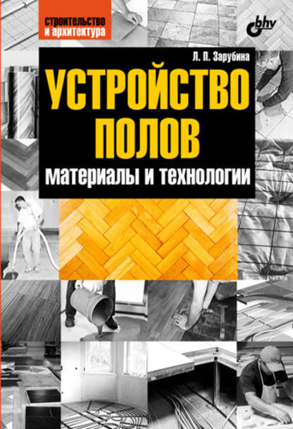 Устройство полов. Материалы и технологии - Людмила Зарубина