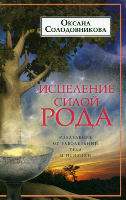 Исцеление силой рода. Избавление от заболеваний тела и психики - О. В. Солодовникова