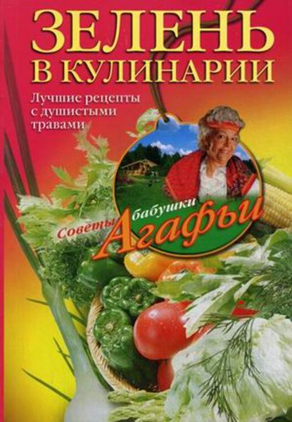 Зелень в кулинарии. Лучшие рецепты с душистыми травами — Агафья Звонарева