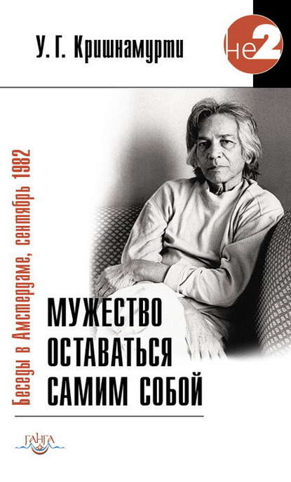 Мужество оставаться самим собой. Беседы в Амстердаме, сентябрь 1982 - У. Г. Кришнамурти (Юджи)