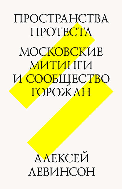 Пространства протеста. Московские митинги и сообщество горожан - Алексей Левинсон