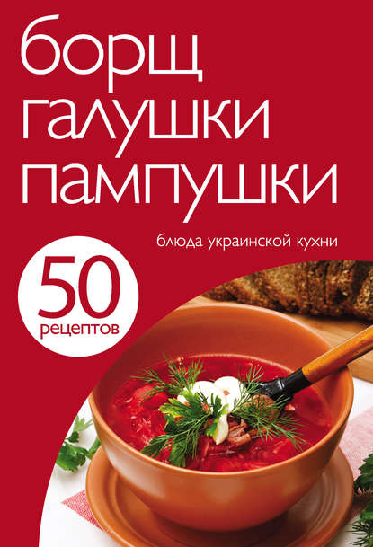 50 рецептов. Борщ, галушки, пампушки. Блюда украинской кухни - Группа авторов