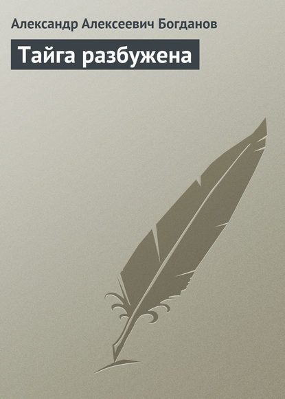 Тайга разбужена - Александр Алексеевич Богданов