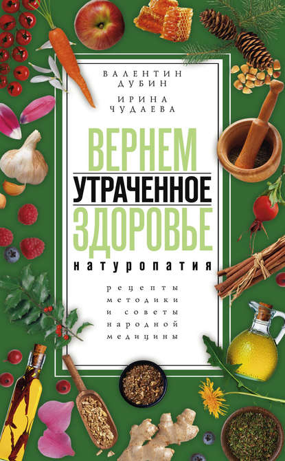 Вернем утраченное здоровье. Натуропатия. Рецепты, методики и советы народной медицины — Ирина Чудаева