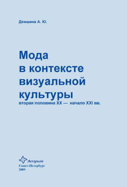 Мода в контексте визуальной культуры: вторая половина ХХ – начало XXI вв. - А. Ю. Демшина