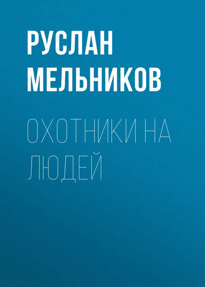 Охотники на людей - Руслан Мельников