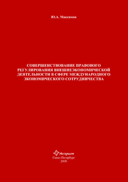 Совершенствование правового регулирования внешнеэкономической деятельности в сфере международного экономического сотрудничества - Ю. А. Максимов