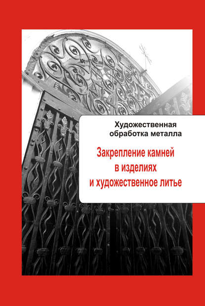 Художественная обработка металла. Закрепление камней в изделиях и художественное литье - Группа авторов