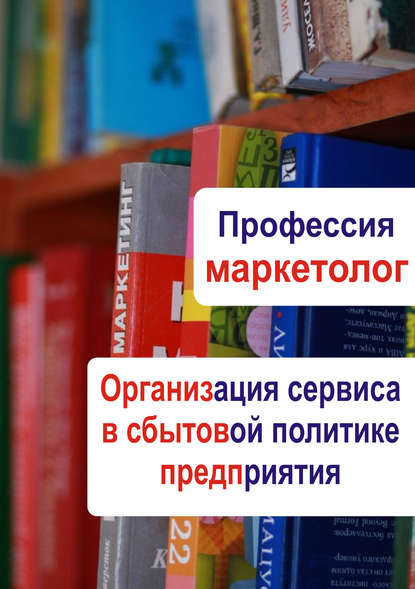 Организация сервиса в сбытовой политике предприятия - Группа авторов