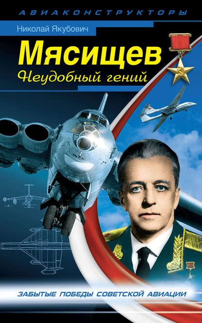 Мясищев. Неудобный гений. Забытые победы советской авиации - Николай Якубович