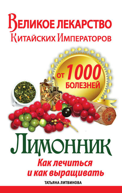 Великое лекарство китайских императоров от 1000 болезней. Лимонник: как лечиться и как выращивать — Татьяна Литвинова