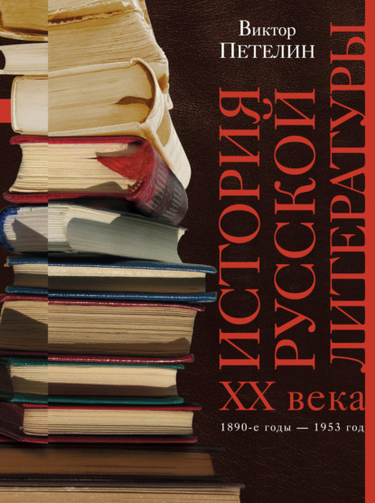 История русской литературы XX века. Том I. 1890-е годы – 1953 год. В авторской редакции - Виктор Петелин