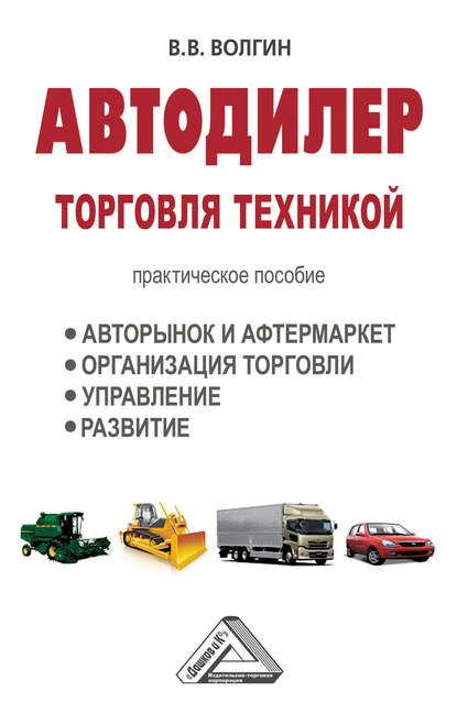 Автодилер. Торговля техникой: Практическое пособие - Владислав Волгин