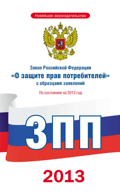 Закон Российской Федерации «О защите прав потребителей» с образцами заявлений: по состоянию на 2013 год — Коллектив авторов