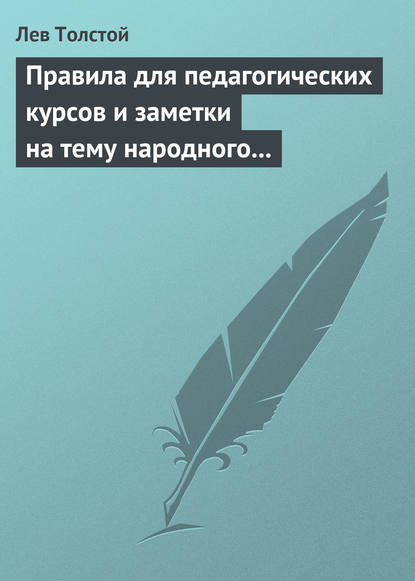 Правила для педагогических курсов и заметки на тему народного образования - Лев Толстой