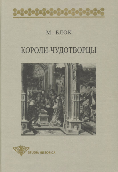 Короли-чудотворцы. Очерк представлений о сверхъестественном характере королевской власти, распространенных преимущественно во Франции и в Англии — Марк Блок