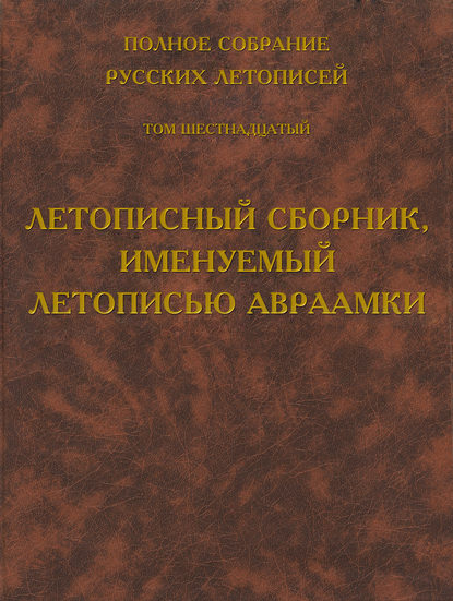 Полное собрание русских летописей. Том 16. Летописный сборник, именуемый летописью Авраамки - Группа авторов