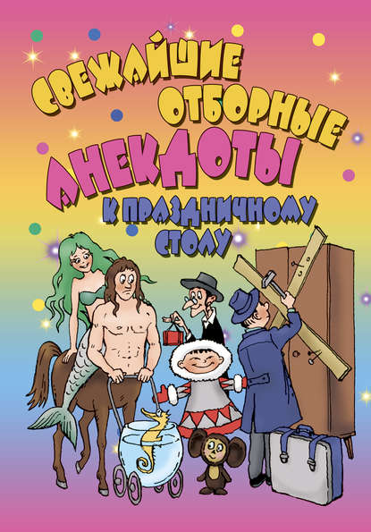 Свежайшие отборные анекдоты к праздничному столу - Группа авторов