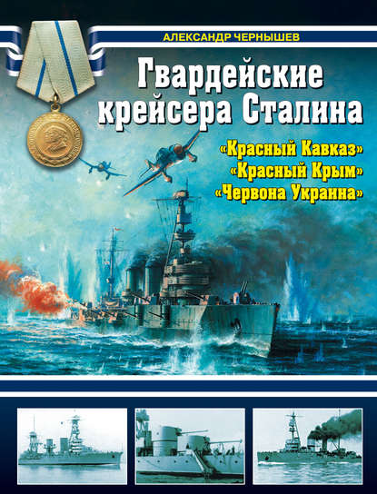 Гвардейские крейсера Сталина – «Красный Кавказ», «Красный Крым», «Червона Украина» - Александр Чернышев