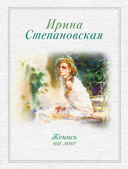 Женись на мне (сборник) - Ирина Степановская