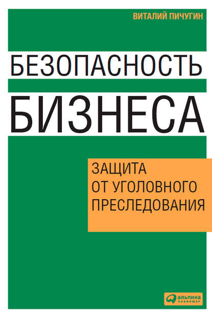 Безопасность бизнеса. Защита от уголовного преследования - Виталий Пичугин