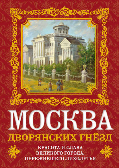 Москва дворянских гнезд. Красота и слава великого города, пережившего лихолетья - О. В. Волков