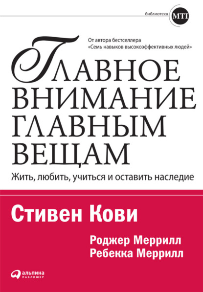 Главное внимание – главным вещам. Жить, любить, учиться и оставить наследие - Стивен Кови