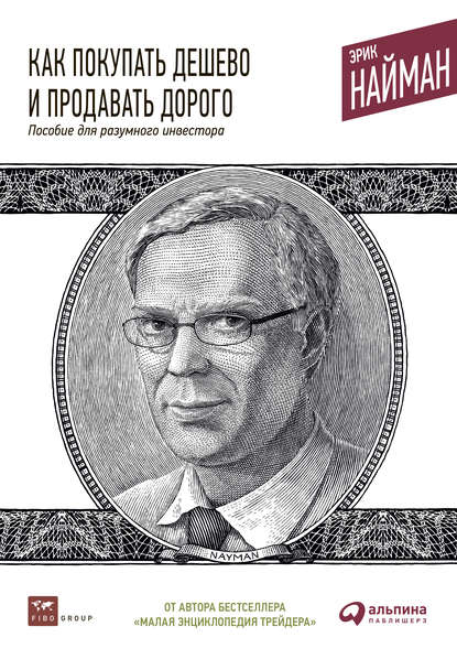 Как покупать дешево и продавать дорого. Пособие для разумного инвестора - Эрик Найман