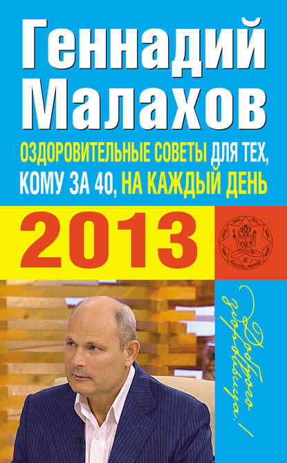 Оздоровительные советы для тех, кому за 40, на каждый день 2013 года — Геннадий Малахов