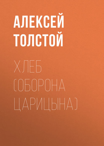 Хлеб (Оборона Царицына) - Алексей Толстой