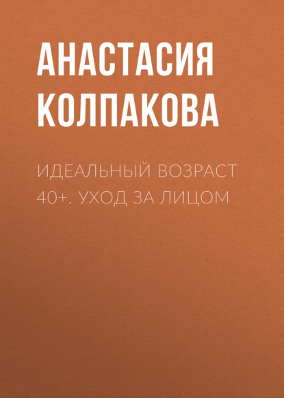 Идеальный возраст 40+. Уход за лицом — Анастасия Колпакова