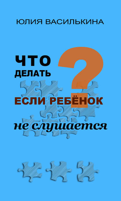 Что делать, если ребенок не слушается - Юлия Василькина