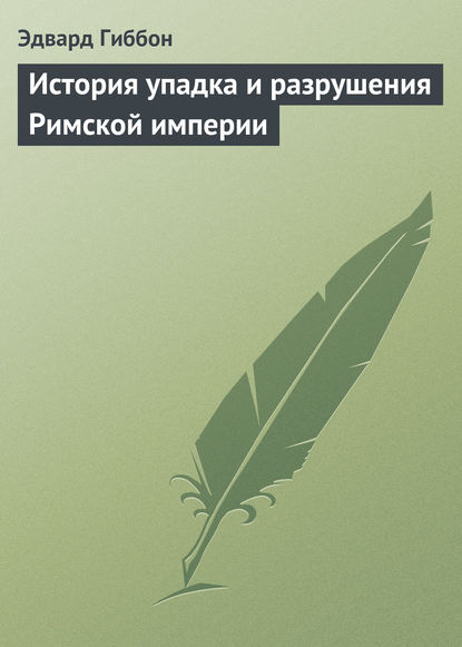 История упадка и разрушения Римской империи — Эдвард Гиббон