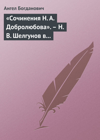 «Сочинения Н. А. Добролюбова». – Н. В. Шелгунов в «Очерках русской жизни». – «Современные течения» в характеристике г. Южакова - Ангел Богданович