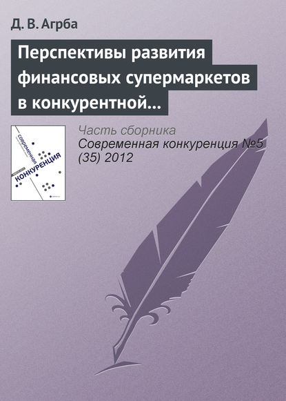 Перспективы развития финансовых супермаркетов в конкурентной среде российского рынка - Д. В. Агрба