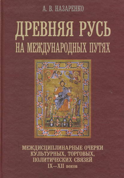 Древняя Русь на международных путях. Междисциплинарные очерки культурных, торговых, политических связей IX-XII вв. - А. В. Назаренко