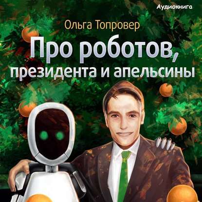 Про роботов, президента и апельсины - Ольга Топровер