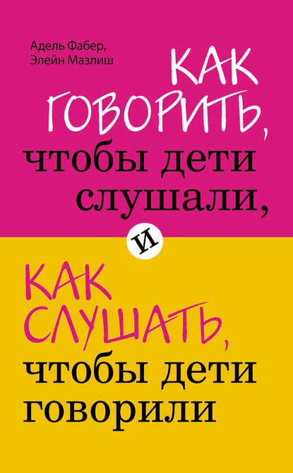 Как говорить, чтобы дети слушали, и как слушать, чтобы дети говорили - Элейн Мазлиш