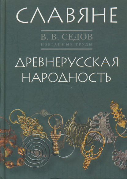 Избранные труды. Славяне. Историко-археологическое исследование. Древнерусская народность. Историко-археологическое исследование - В. В. Седов