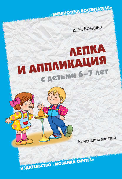 Лепка и аппликация с детьми 6-7 лет. Конспекты занятий - Д. Н. Колдина