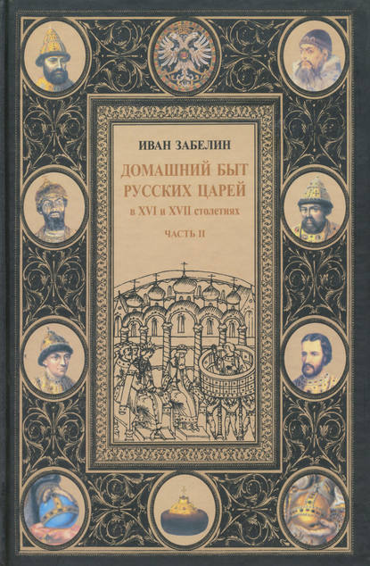 Домашний быт русских царей в XVI и XVII столетиях. Том I. Часть II - И. Е. Забелин