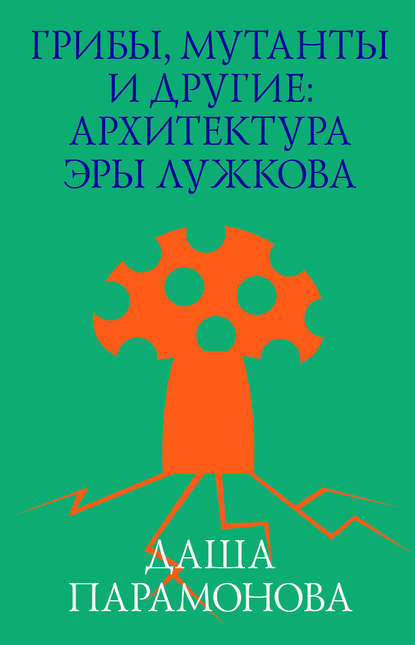 Грибы, мутанты и другие: архитектура эры Лужкова - Даша Парамонова