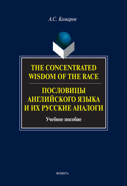 The Concentrated Wisdom of the Race. Пословицы английского языка и их русские аналоги. Учебное пособие — Александр Сергеевич Комаров