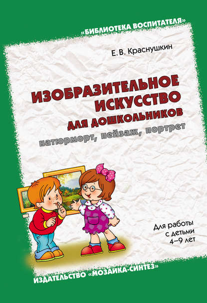 Изобразительное искусство для дошкольников: натюрморт, пейзаж, портрет. Для работы с детьми 4-9 лет — Е. В. Краснушкин