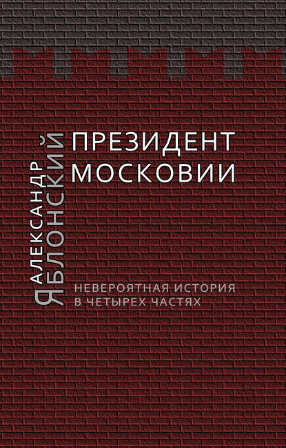 Президент Московии: Невероятная история в четырех частях - Александр Яблонский