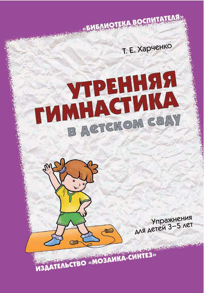 Утренняя гимнастика в детском саду. Упражнения для детей 3-5 лет - Т. Е. Харченко