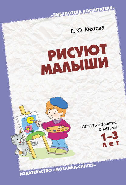 Рисуют малыши. Игровые занятия с детьми 1-3 лет — Е. Ю. Кихтева