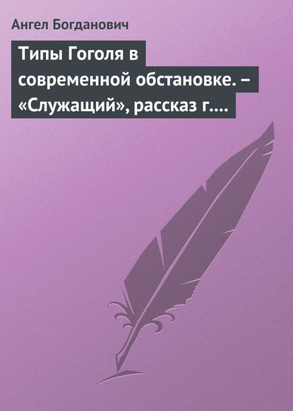 Типы Гоголя в современной обстановке. – «Служащий», рассказ г. Елпатьевского - Ангел Богданович