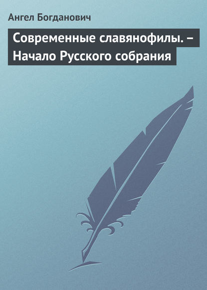 Современные славянофилы. – Начало Русского собрания - Ангел Богданович