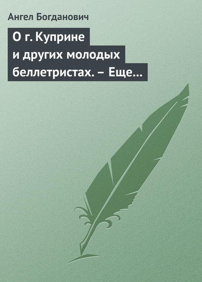 О г. Куприне и других молодых беллетристах. – Еще о г. Короленке - Ангел Богданович